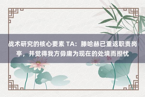 战术研究的核心要素 TA：滕哈赫已重返职责岗亭，并觉得我方毋庸为现在的处境而担忧