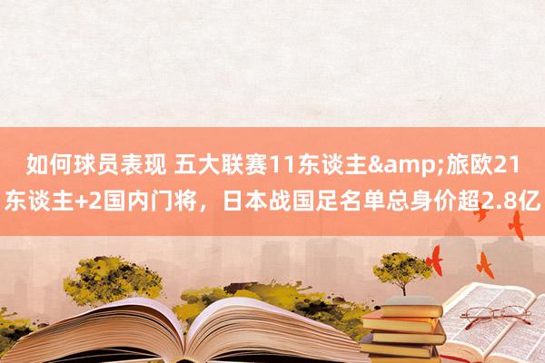 如何球员表现 五大联赛11东谈主&旅欧21东谈主+2国内门将，日本战国足名单总身价超2.8亿