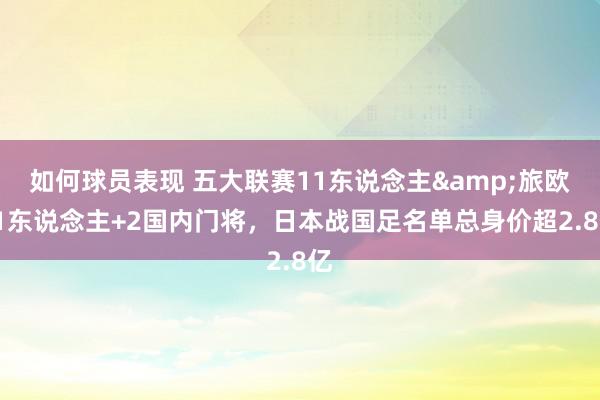 如何球员表现 五大联赛11东说念主&旅欧21东说念主+2国内门将，日本战国足名单总身价超2.8亿