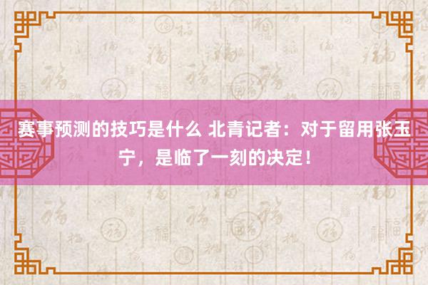 赛事预测的技巧是什么 北青记者：对于留用张玉宁，是临了一刻的决定！