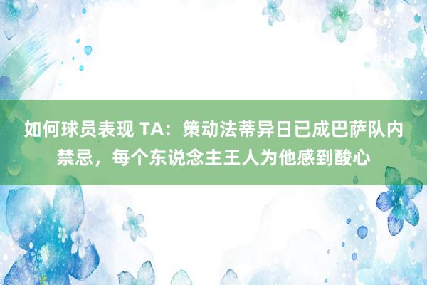 如何球员表现 TA：策动法蒂异日已成巴萨队内禁忌，每个东说念主王人为他感到酸心