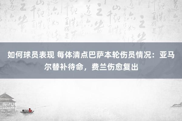 如何球员表现 每体清点巴萨本轮伤员情况：亚马尔替补待命，费兰伤愈复出