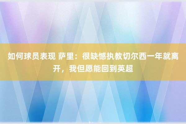 如何球员表现 萨里：很缺憾执教切尔西一年就离开，我但愿能回到英超