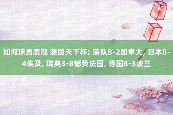 如何球员表现 混团天下杯: 港队8-2加拿大, 日本8-4埃及, 瑞典3-8憾负法国, 德国8-3波兰