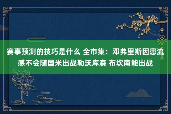 赛事预测的技巧是什么 全市集：邓弗里斯因患流感不会随国米出战勒沃库森 布坎南能出战