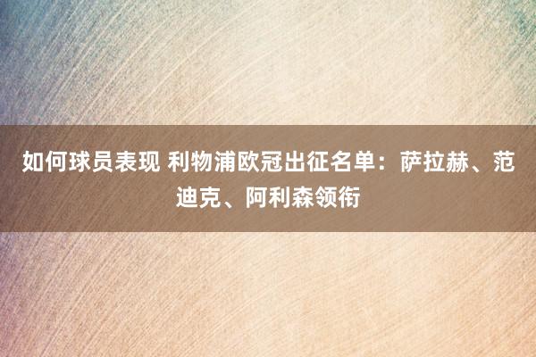 如何球员表现 利物浦欧冠出征名单：萨拉赫、范迪克、阿利森领衔