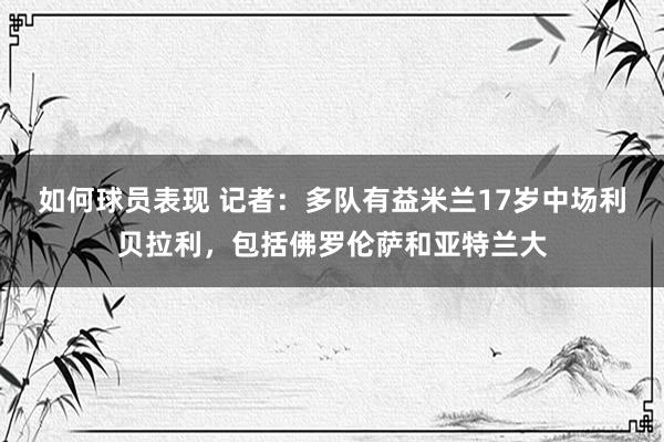 如何球员表现 记者：多队有益米兰17岁中场利贝拉利，包括佛罗伦萨和亚特兰大