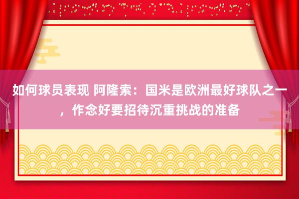 如何球员表现 阿隆索：国米是欧洲最好球队之一，作念好要招待沉重挑战的准备