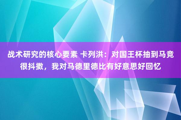 战术研究的核心要素 卡列洪：对国王杯抽到马竞很抖擞，我对马德里德比有好意思好回忆