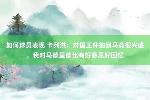 如何球员表现 卡列洪：对国王杯抽到马竞很兴盛，我对马德里德比有好意思好回忆