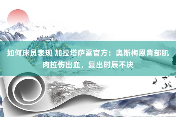 如何球员表现 加拉塔萨雷官方：奥斯梅恩背部肌肉拉伤出血，复出时辰不决