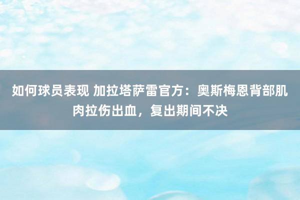 如何球员表现 加拉塔萨雷官方：奥斯梅恩背部肌肉拉伤出血，复出期间不决