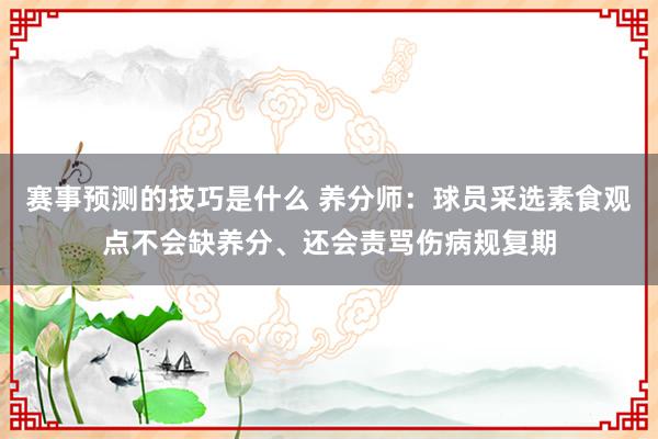 赛事预测的技巧是什么 养分师：球员采选素食观点不会缺养分、还会责骂伤病规复期