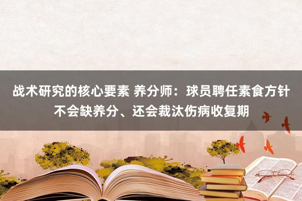 战术研究的核心要素 养分师：球员聘任素食方针不会缺养分、还会裁汰伤病收复期