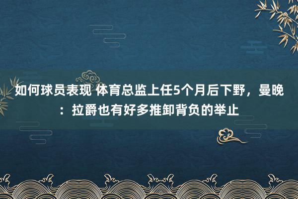 如何球员表现 体育总监上任5个月后下野，曼晚：拉爵也有好多推卸背负的举止