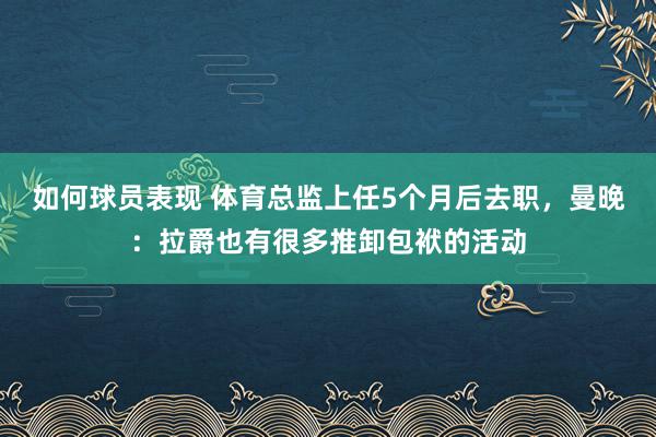 如何球员表现 体育总监上任5个月后去职，曼晚：拉爵也有很多推卸包袱的活动