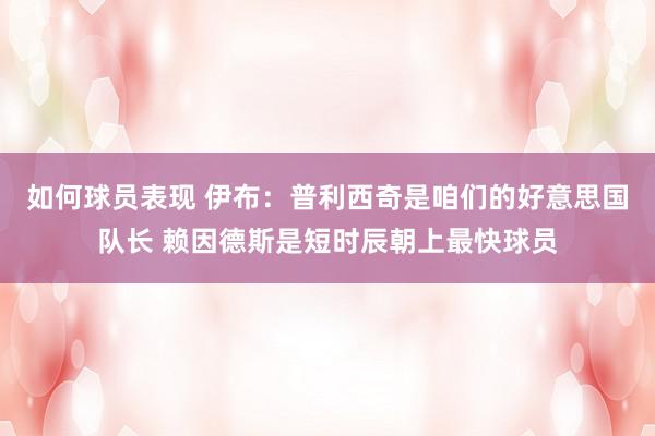 如何球员表现 伊布：普利西奇是咱们的好意思国队长 赖因德斯是短时辰朝上最快球员