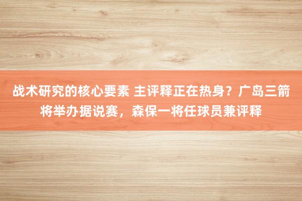 战术研究的核心要素 主评释正在热身？广岛三箭将举办据说赛，森