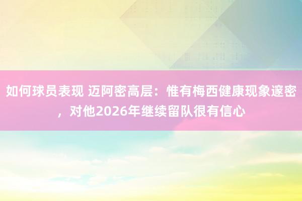 如何球员表现 迈阿密高层：惟有梅西健康现象邃密，对他2026