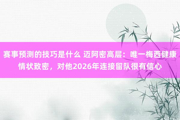 赛事预测的技巧是什么 迈阿密高层：唯一梅西健康情状致密，对他