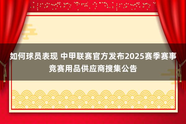 如何球员表现 中甲联赛官方发布2025赛季赛事竞赛用品供应商搜集公告