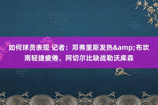 如何球员表现 记者：邓弗里斯发热&布坎南轻捷疲倦，阿切尔比缺战勒沃库森