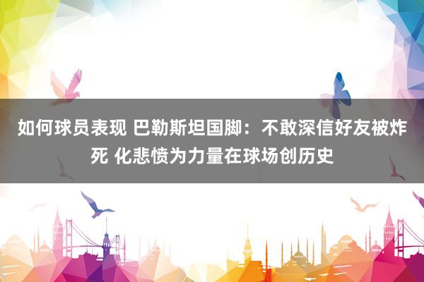 如何球员表现 巴勒斯坦国脚：不敢深信好友被炸死 化悲愤为力量在球场创历史