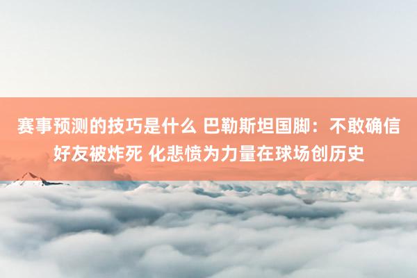 赛事预测的技巧是什么 巴勒斯坦国脚：不敢确信好友被炸死 化悲愤为力量在球场创历史