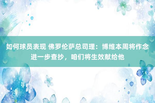 如何球员表现 佛罗伦萨总司理：博维本周将作念进一步查抄，咱们将生效献给他