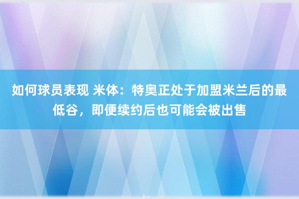 如何球员表现 米体：特奥正处于加盟米兰后的最低谷，即便续约后也可能会被出售