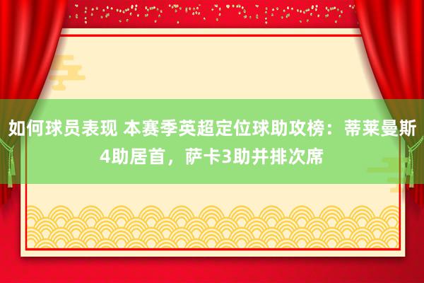 如何球员表现 本赛季英超定位球助攻榜：蒂莱曼斯4助居首，萨卡3助并排次席