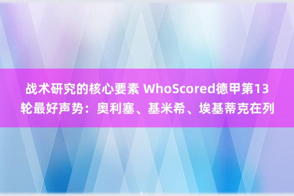 战术研究的核心要素 WhoScored德甲第13轮最好声势：奥利塞、基米希、埃基蒂克在列