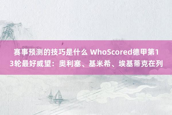 赛事预测的技巧是什么 WhoScored德甲第13轮最好威望：奥利塞、基米希、埃基蒂克在列