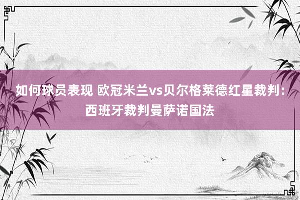 如何球员表现 欧冠米兰vs贝尔格莱德红星裁判：西班牙裁判曼萨诺国法