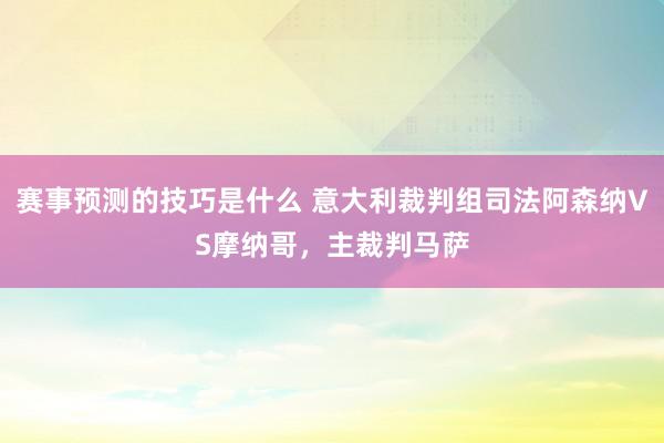 赛事预测的技巧是什么 意大利裁判组司法阿森纳VS摩纳哥，主裁判马萨