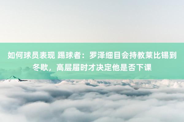 如何球员表现 踢球者：罗泽细目会持教莱比锡到冬歇，高层届时才决定他是否下课