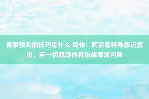 赛事预测的技巧是什么 每体：阿劳霍特殊接近复出，若一切凯旋他将出战莱加内斯