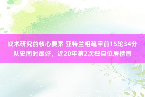 战术研究的核心要素 亚特兰粗疏甲前15轮34分队史同时最好，近20年第2次独自位居榜首