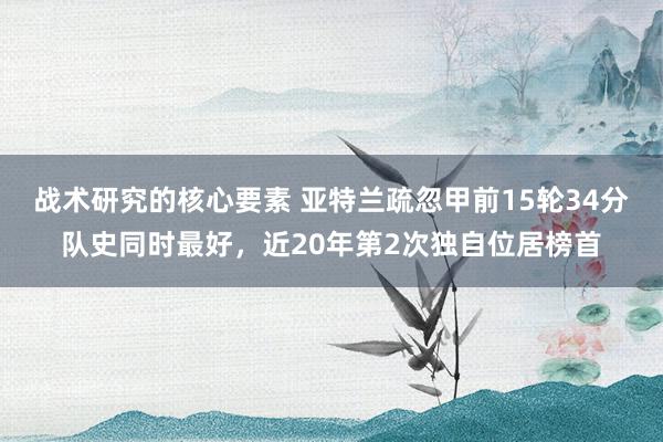 战术研究的核心要素 亚特兰疏忽甲前15轮34分队史同时最好，近20年第2次独自位居榜首