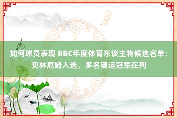 如何球员表现 BBC年度体育东谈主物候选名单：贝林厄姆入选，多名奥运冠军在列