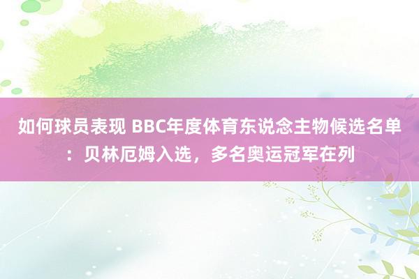 如何球员表现 BBC年度体育东说念主物候选名单：贝林厄姆入选，多名奥运冠军在列