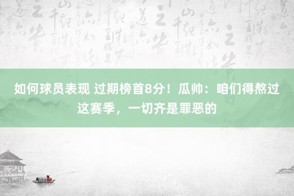 如何球员表现 过期榜首8分！瓜帅：咱们得熬过这赛季，一切齐是罪恶的