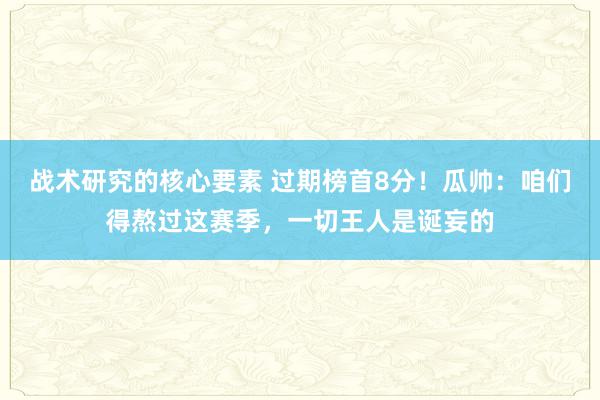 战术研究的核心要素 过期榜首8分！瓜帅：咱们得熬过这赛季，一切王人是诞妄的