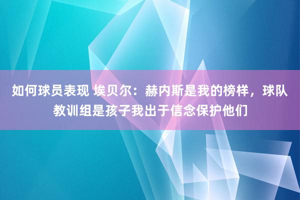 如何球员表现 埃贝尔：赫内斯是我的榜样，球队教训组是孩子我出于信念保护他们