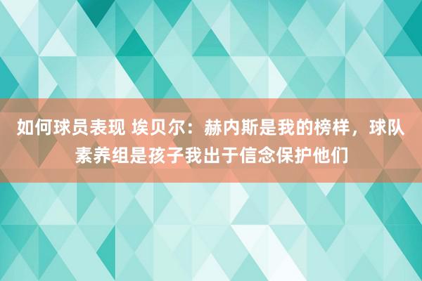 如何球员表现 埃贝尔：赫内斯是我的榜样，球队素养组是孩子我出于信念保护他们