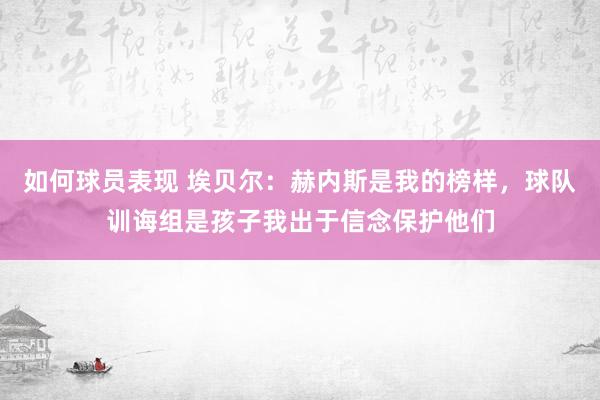 如何球员表现 埃贝尔：赫内斯是我的榜样，球队训诲组是孩子我出于信念保护他们