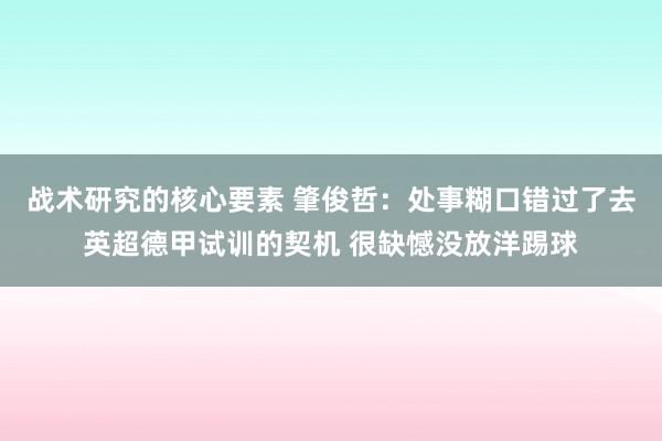 战术研究的核心要素 肇俊哲：处事糊口错过了去英超德甲试训的契机 很缺憾没放洋踢球