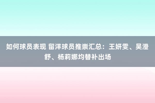 如何球员表现 留洋球员推崇汇总：王妍雯、吴澄舒、杨莉娜均替补出场