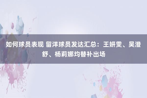 如何球员表现 留洋球员发达汇总：王妍雯、吴澄舒、杨莉娜均替补出场