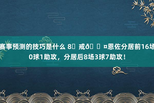 赛事预测的技巧是什么 8⃣戒😤恩佐分居前16场0球1助攻，分居后8场3球7助攻！